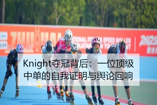 Knight夺冠背后：一位顶级中单的自我证明与舆论回响（KAIYUN）